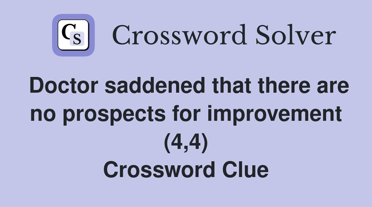 Doctor saddened that there are no prospects for improvement (4,4) Crossword Clue