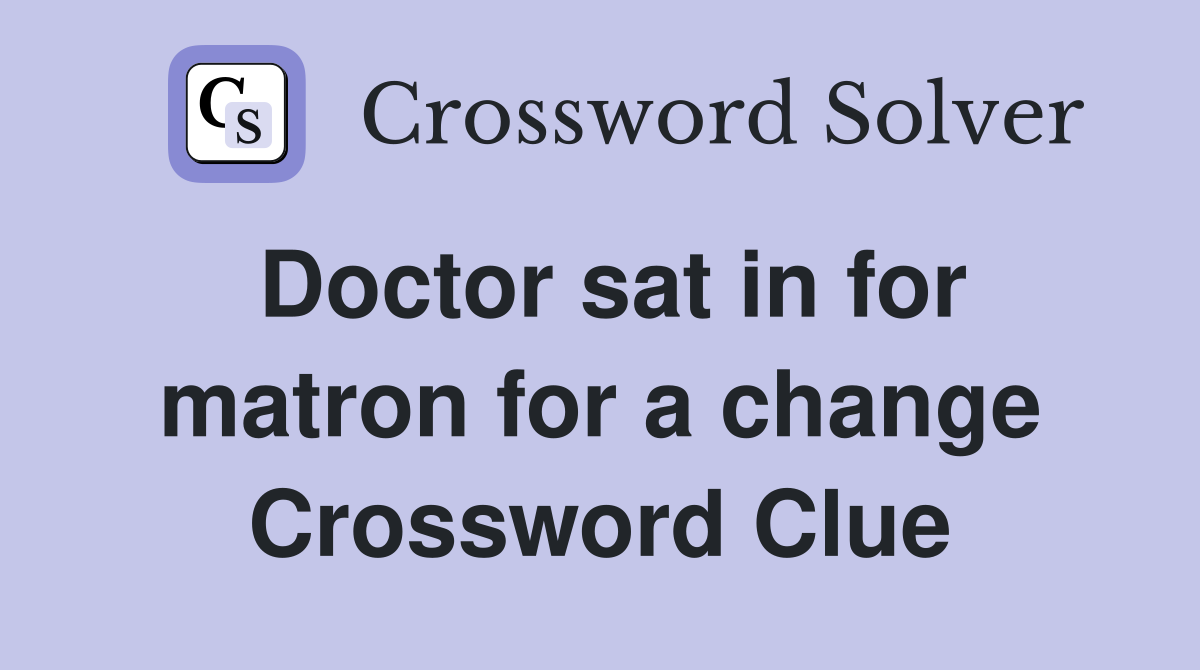 Doctor sat in for matron for a change Crossword Clue