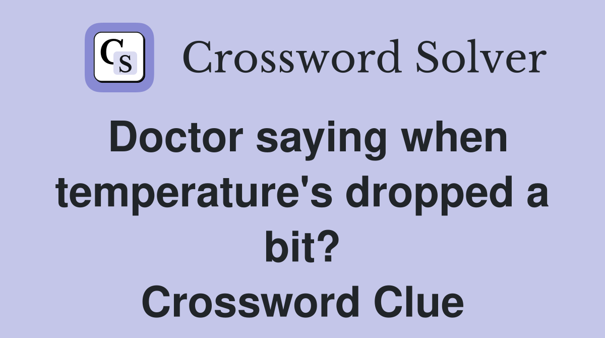 Doctor saying when temperature's dropped a bit? Crossword Clue