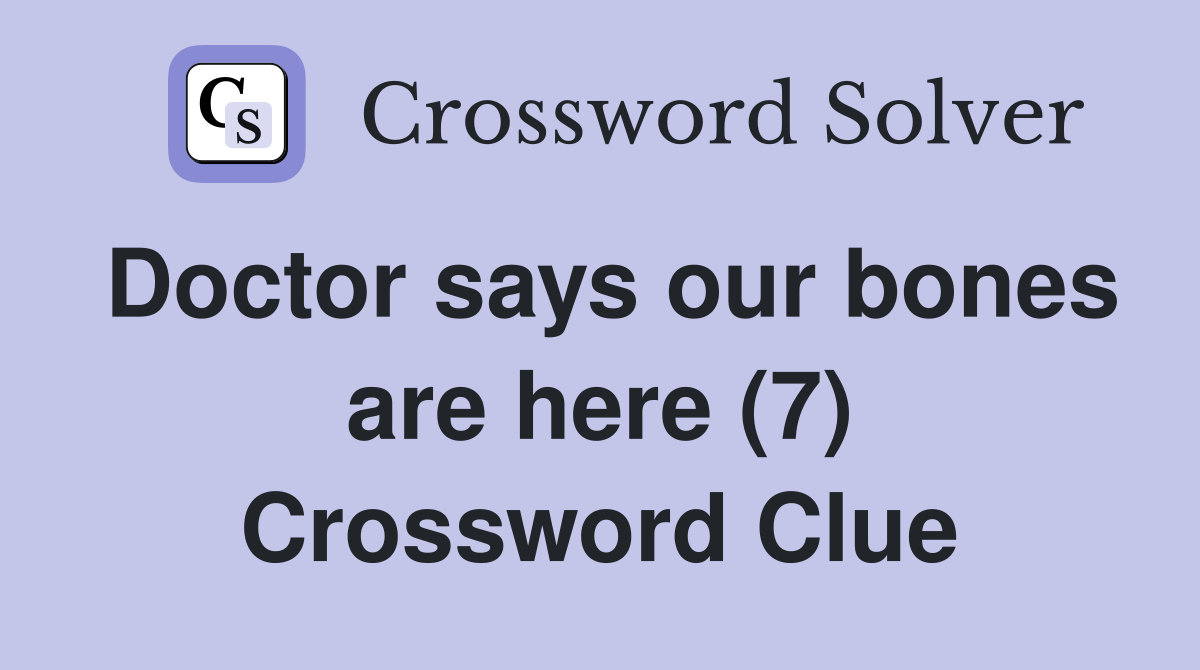 Doctor says our bones are here (7) Crossword Clue