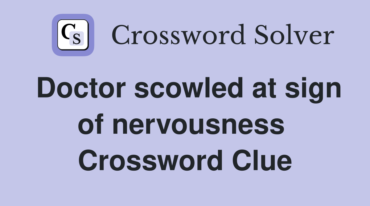 Doctor scowled at sign of nervousness  Crossword Clue