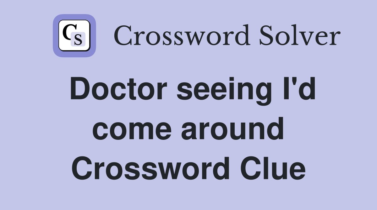 Doctor seeing I'd come around Crossword Clue