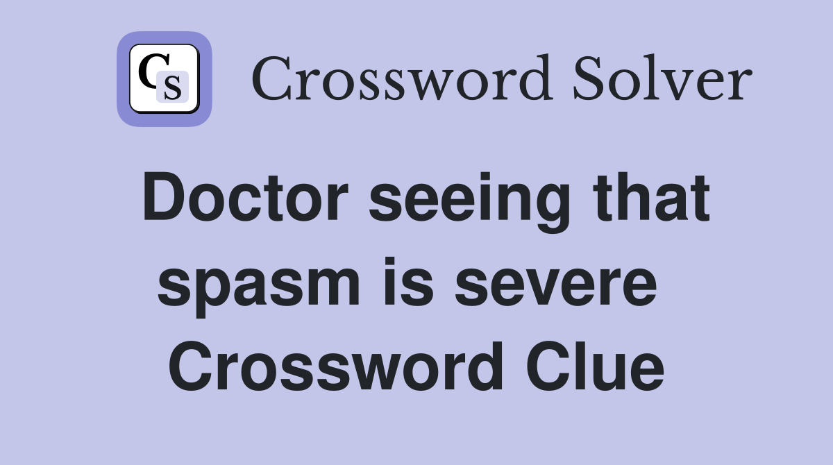 Doctor seeing that spasm is severe  Crossword Clue