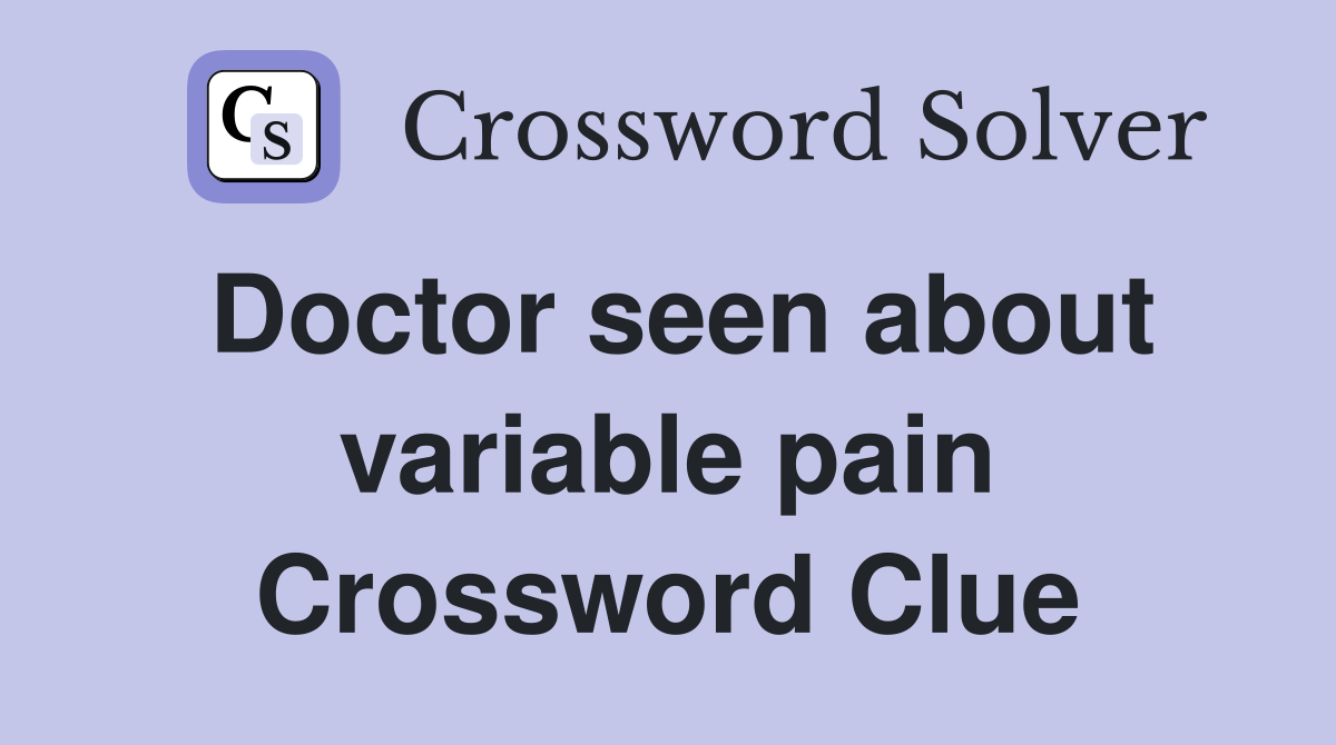 Doctor seen about variable pain Crossword Clue
