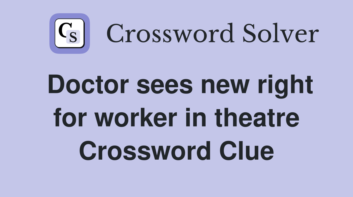 Doctor sees new right for worker in theatre Crossword Clue