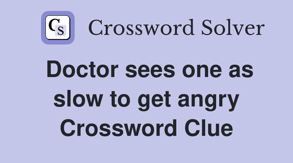 Doctor sees one as slow to get angry Crossword Clue