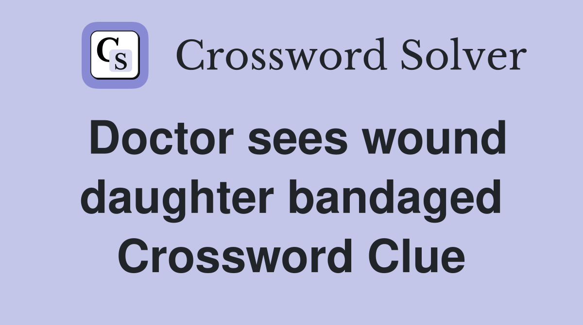 Doctor sees wound daughter bandaged Crossword Clue