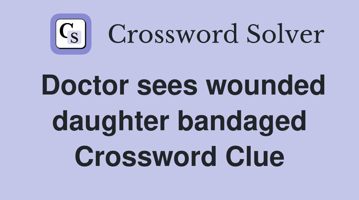 Doctor sees wounded daughter bandaged Crossword Clue