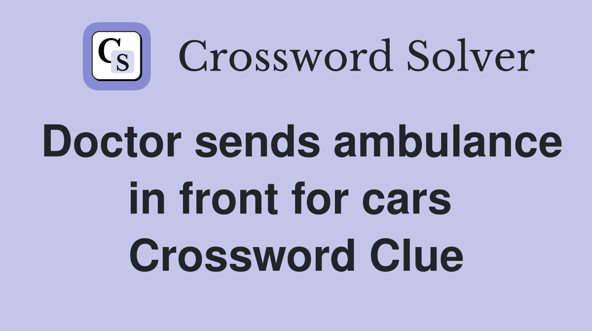 Doctor sends ambulance in front for cars  Crossword Clue