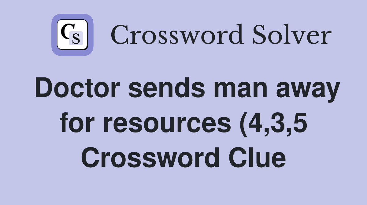 Doctor sends man away for resources (4 3 5) Crossword Clue Answers Doctor sends man away for resources (4 3 5) Crossword Clue Answers