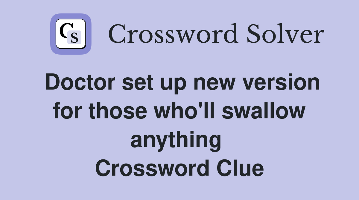 Doctor set up new version for those who'll swallow anything  Crossword Clue