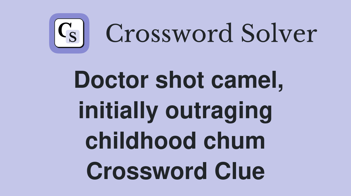 Doctor shot camel, initially outraging childhood chum Crossword Clue