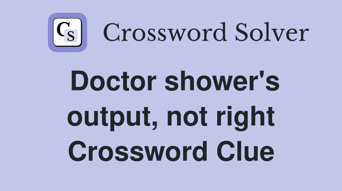 Doctor shower's output, not right Crossword Clue