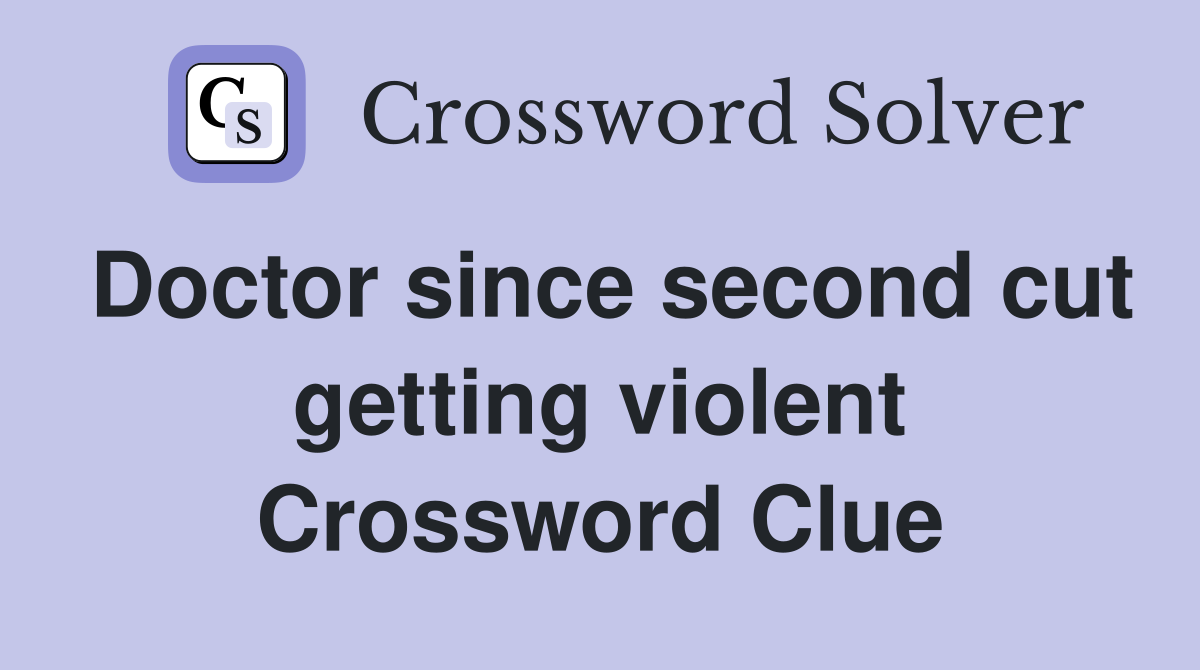 Doctor since second cut getting violent Crossword Clue