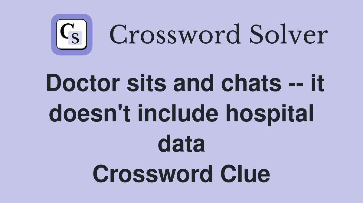 Doctor sits and chats -- it doesn't include hospital data Crossword Clue