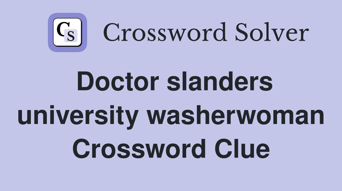 Doctor slanders university washerwoman Crossword Clue