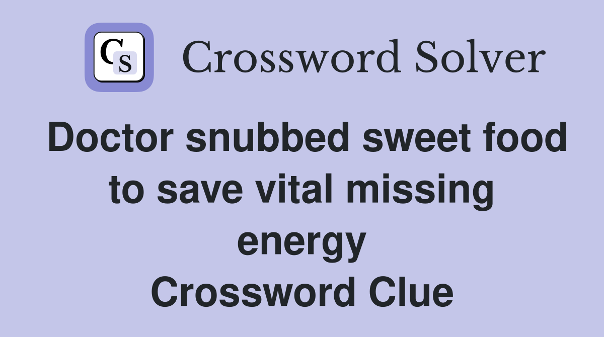 Doctor snubbed sweet food to save vital missing energy Crossword Clue
