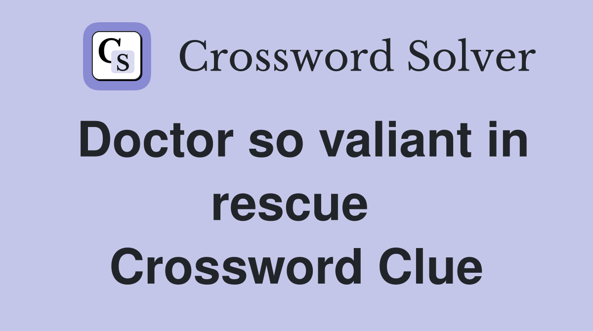 Doctor so valiant in rescue  Crossword Clue