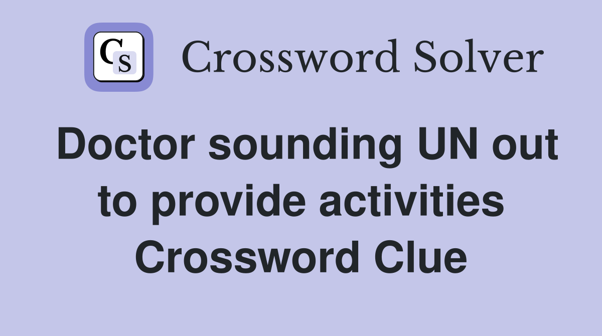 Doctor sounding UN out to provide activities Crossword Clue