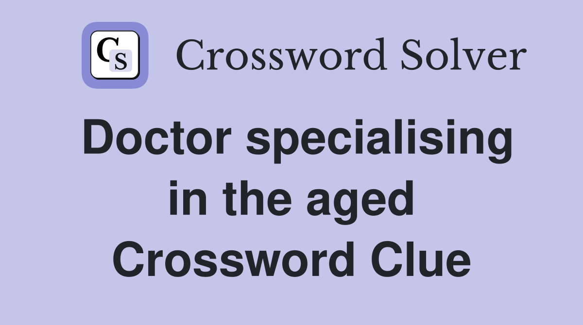 Doctor specialising in the aged Crossword Clue