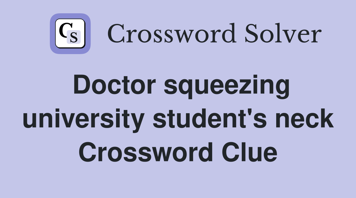 Doctor squeezing university student's neck Crossword Clue