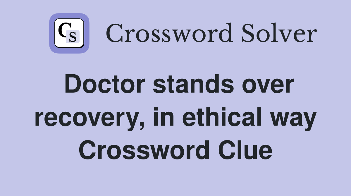 Doctor stands over recovery, in ethical way Crossword Clue
