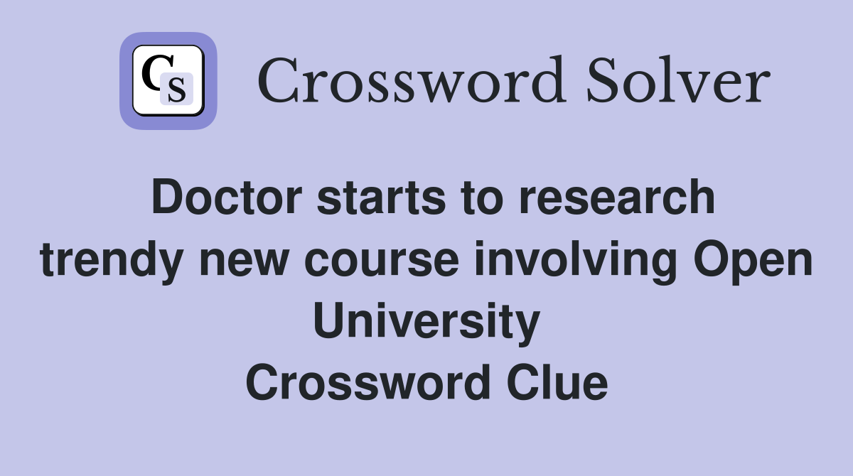 Doctor starts to research trendy new course involving Open University Crossword Clue