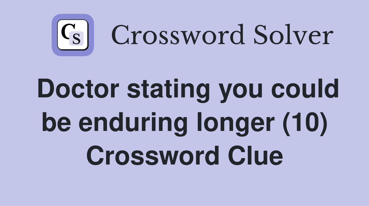 Doctor stating you could be enduring longer (10) Crossword Clue
