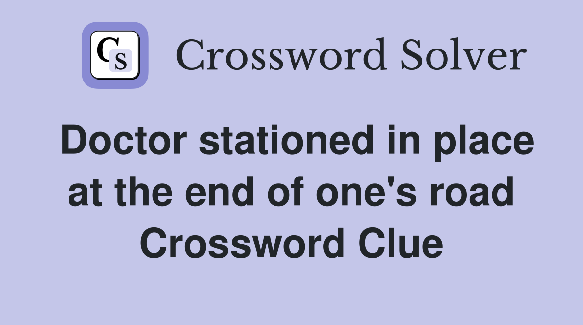 Doctor stationed in place at the end of one's road Crossword Clue