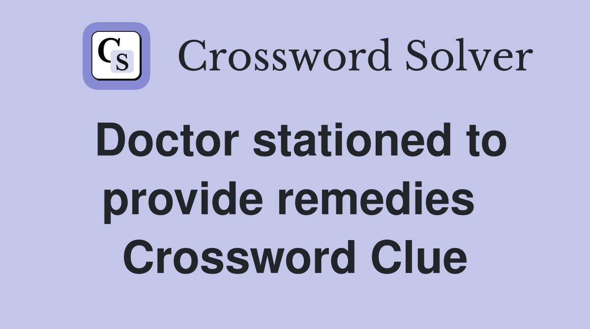 Doctor stationed to provide remedies  Crossword Clue