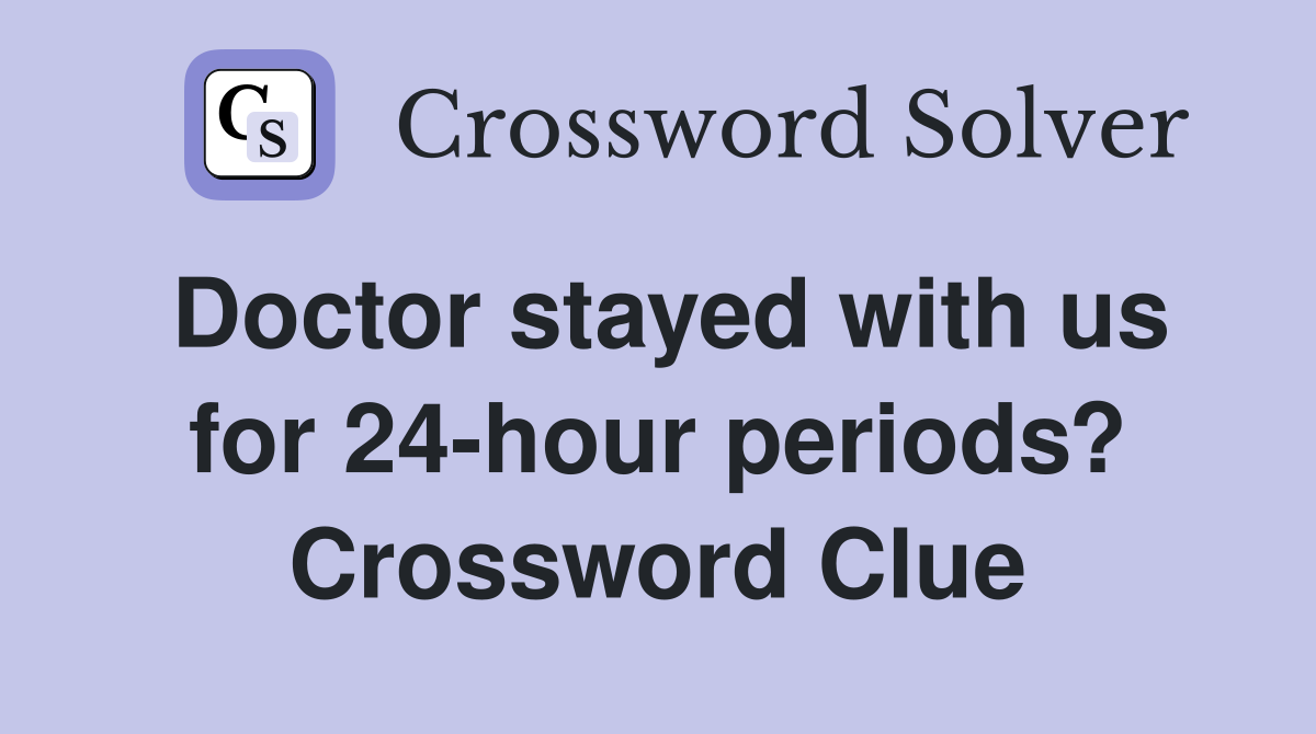 Doctor stayed with us for 24-hour periods? Crossword Clue
