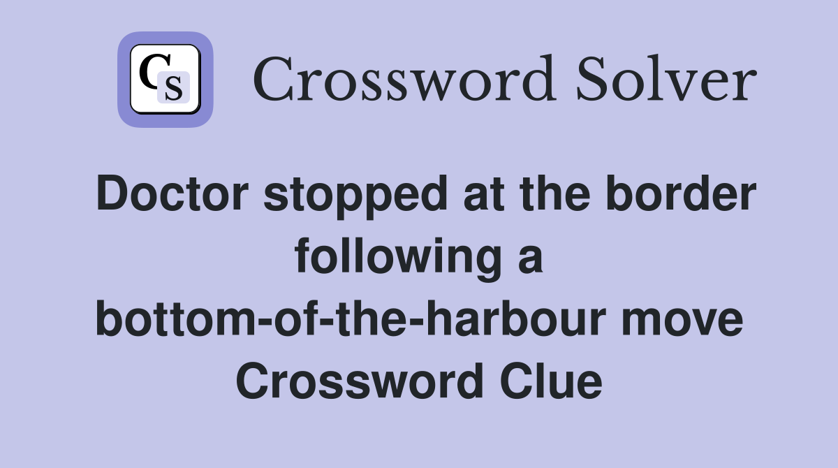 Doctor stopped at the border following a bottom-of-the-harbour move Crossword Clue