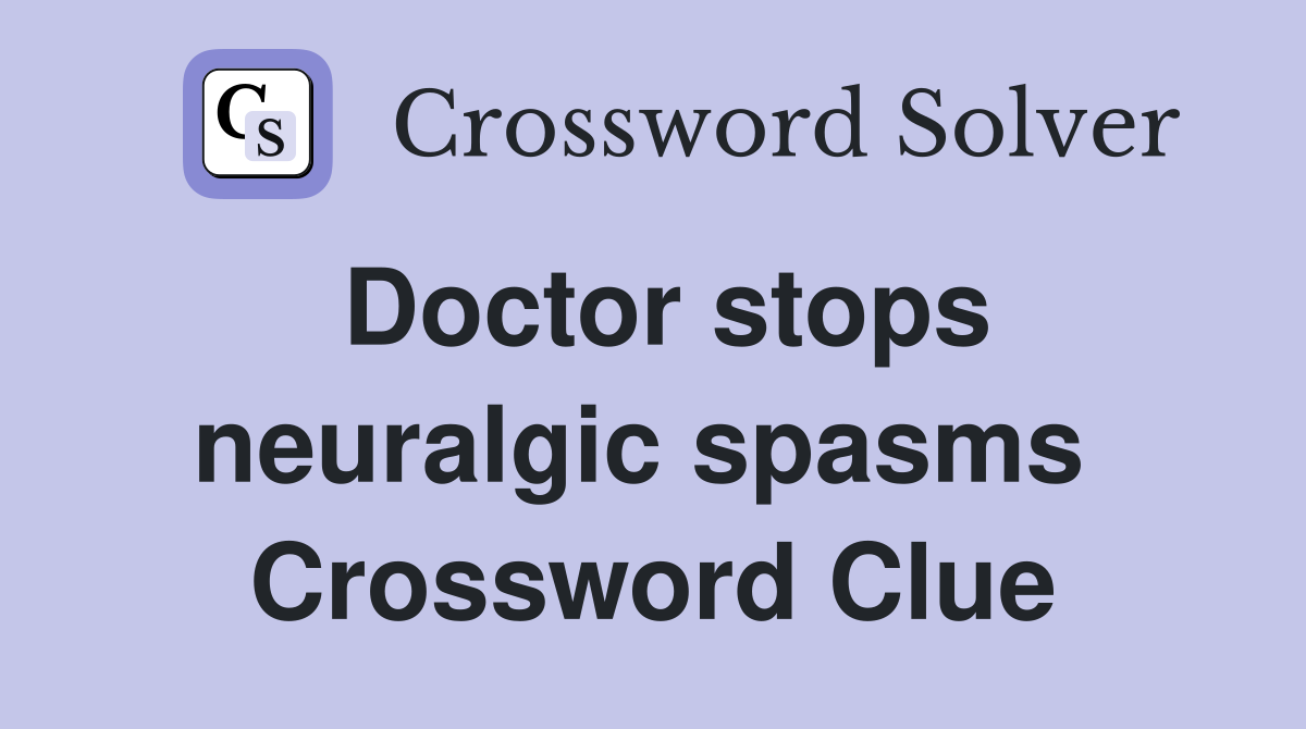Doctor stops neuralgic spasms  Crossword Clue