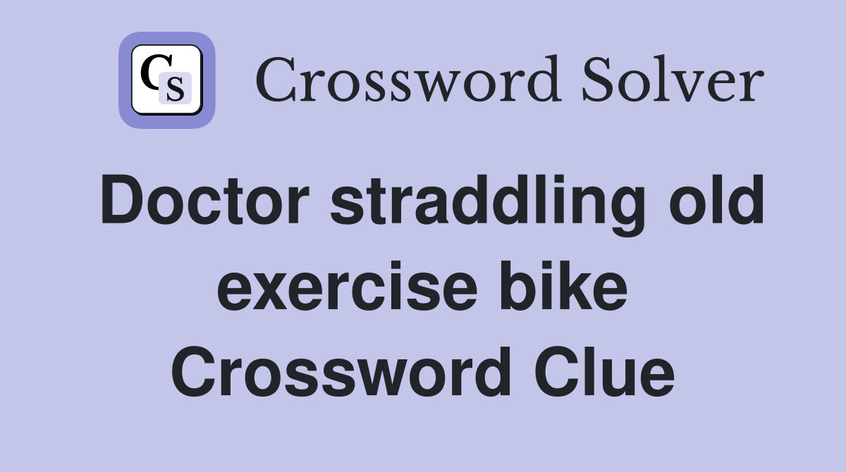 Doctor straddling old exercise bike Crossword Clue