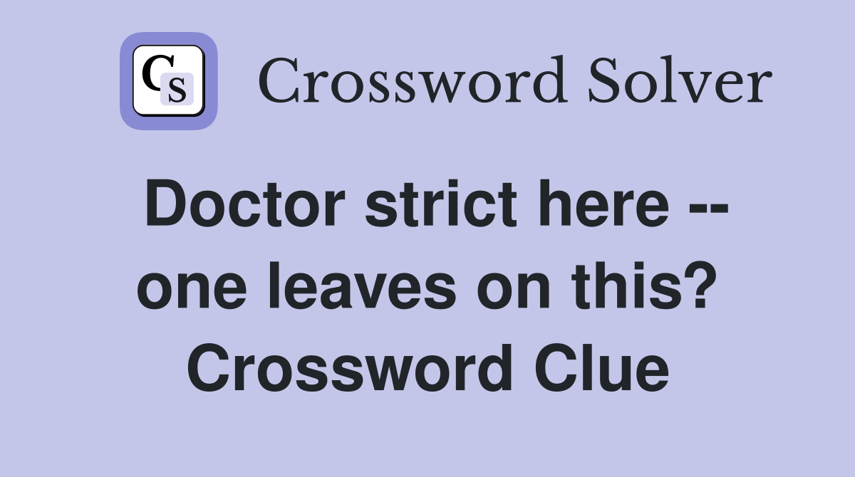 Doctor strict here -- one leaves on this? Crossword Clue