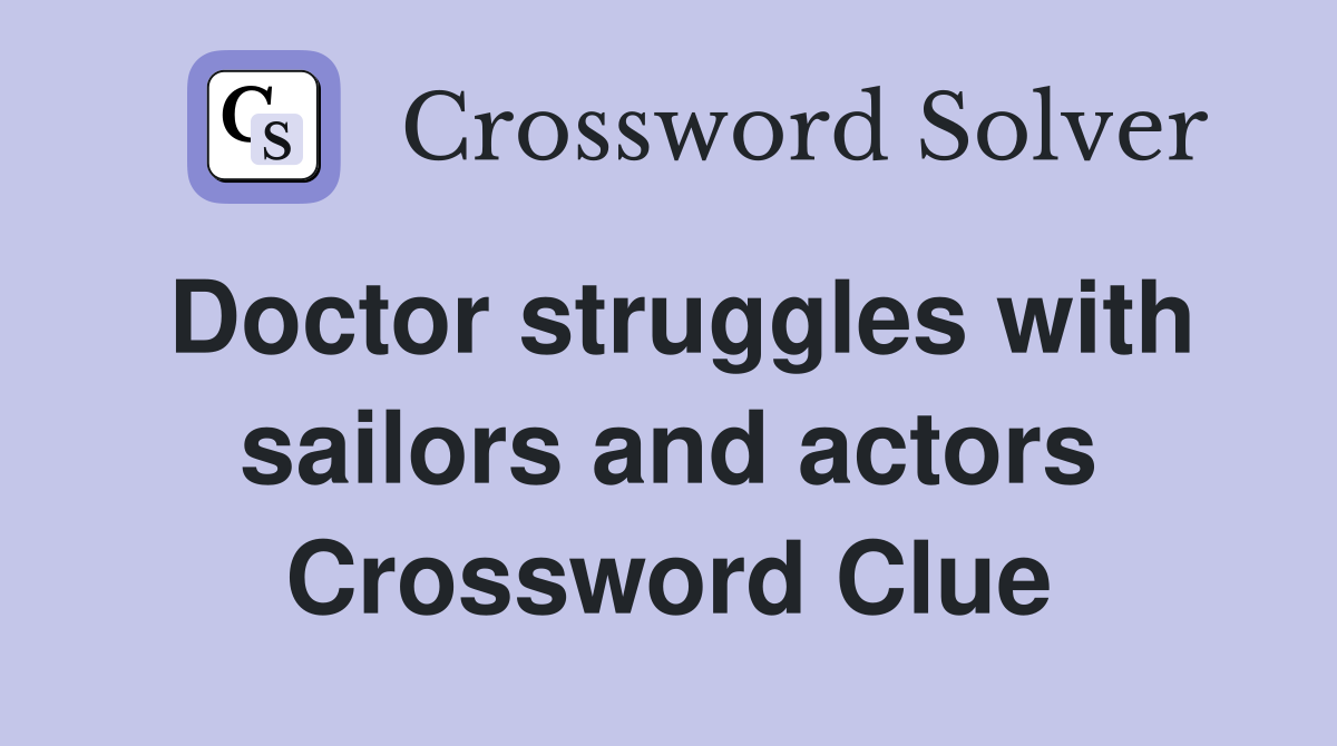 Doctor struggles with sailors and actors Crossword Clue