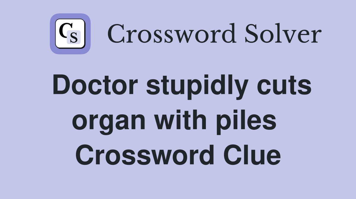 Doctor stupidly cuts organ with piles  Crossword Clue