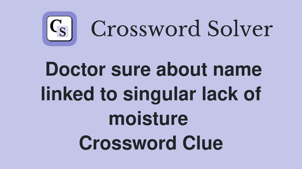 Doctor sure about name linked to singular lack of moisture  Crossword Clue