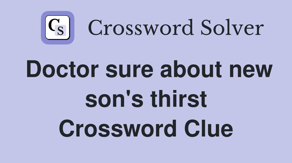 Doctor sure about new son's thirst Crossword Clue