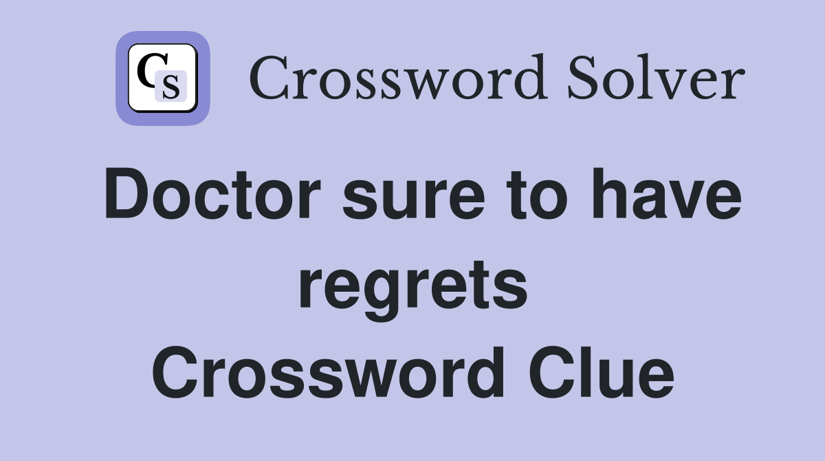 Doctor sure to have regrets Crossword Clue