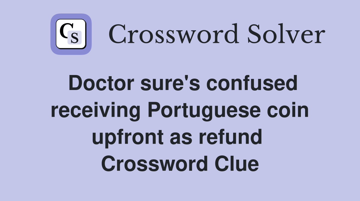 Doctor sure's confused receiving Portuguese coin upfront as refund  Crossword Clue