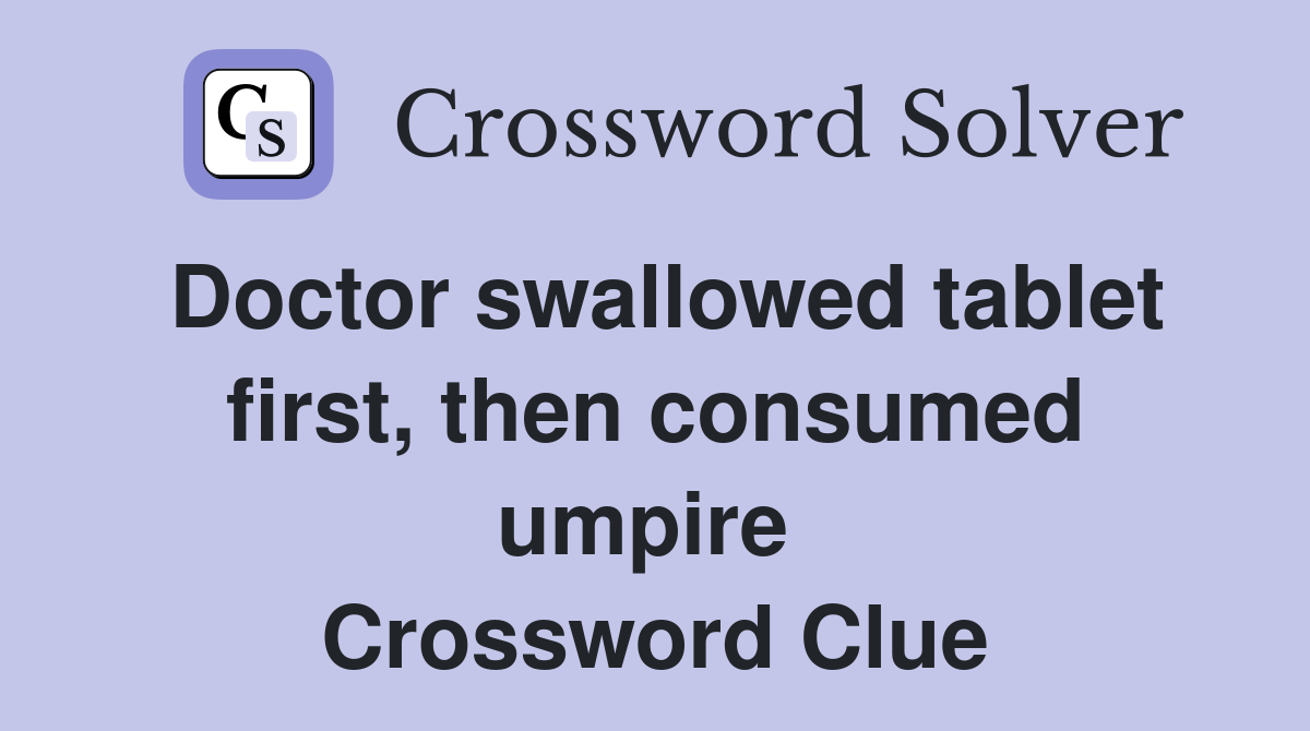 Doctor swallowed tablet first, then consumed umpire  Crossword Clue