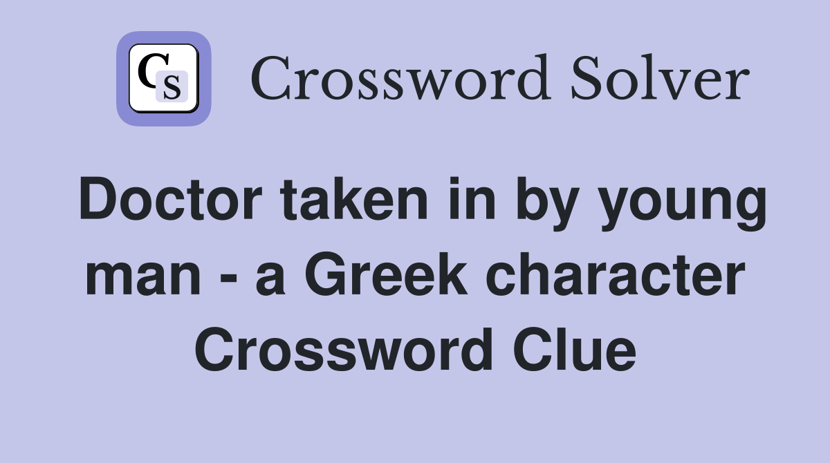 Doctor taken in by young man - a Greek character Crossword Clue