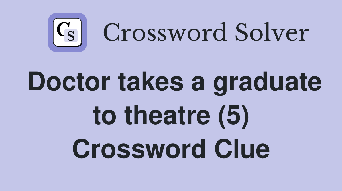 Doctor takes a graduate to theatre (5) Crossword Clue