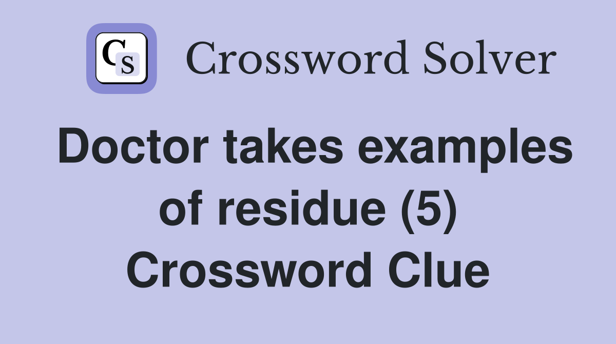 Doctor takes examples of residue (5) Crossword Clue