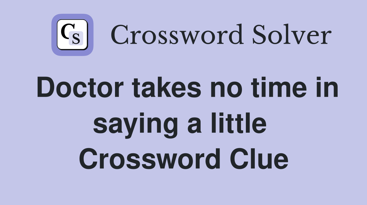 Doctor takes no time in saying a little  Crossword Clue