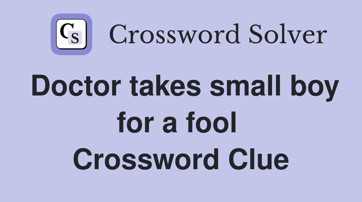 Doctor takes small boy for a fool  Crossword Clue