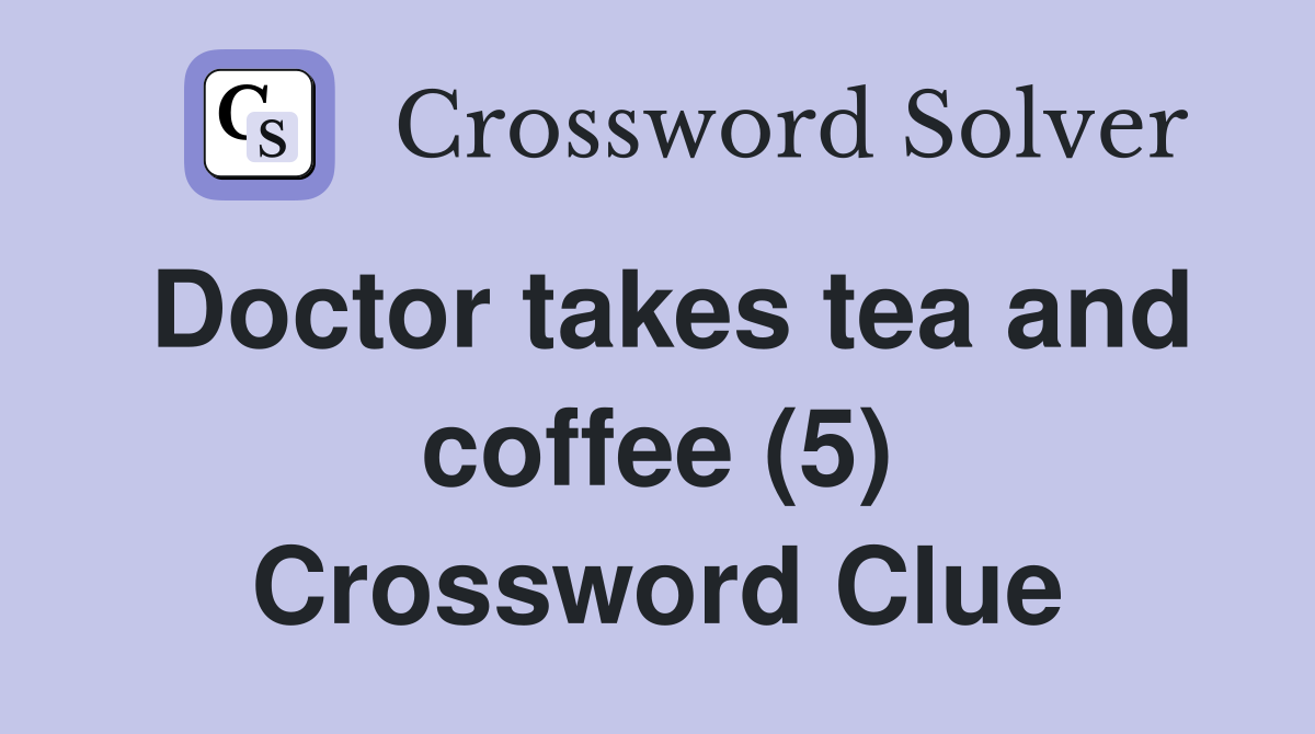 Doctor takes tea and coffee (5) Crossword Clue