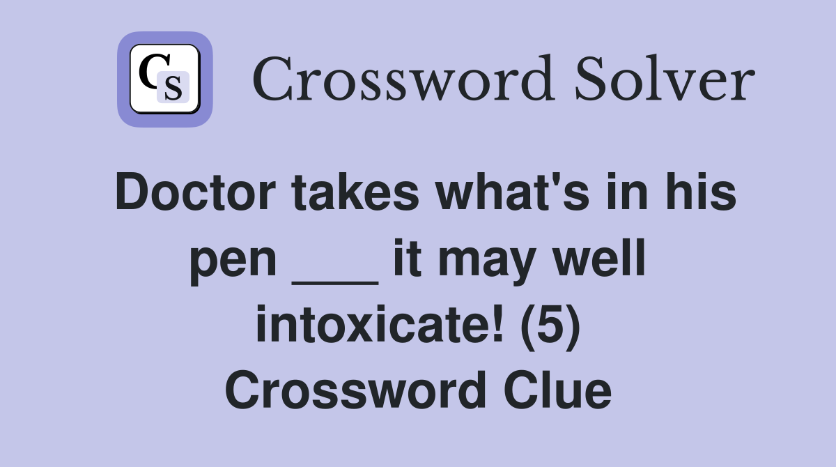 Doctor takes what's in his pen ___ it may well intoxicate! (5) Crossword Clue