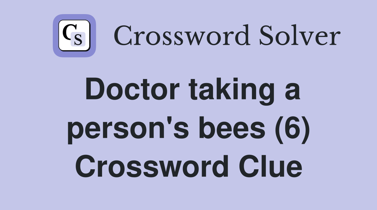Doctor taking a person's bees (6) Crossword Clue